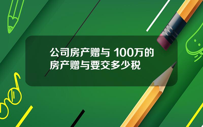 公司房产赠与 100万的房产赠与要交多少税